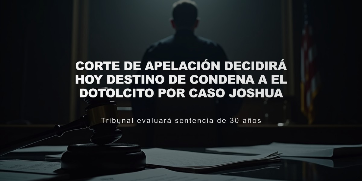 Corte de Apelación decidirá hoy destino de condena a El Dotolcito por caso Joshua