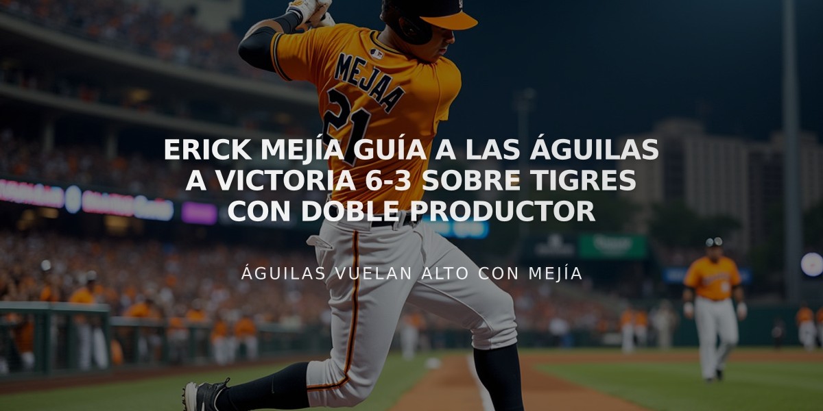 Erick Mejía guía a las Águilas a victoria 6-3 sobre Tigres con doble productor