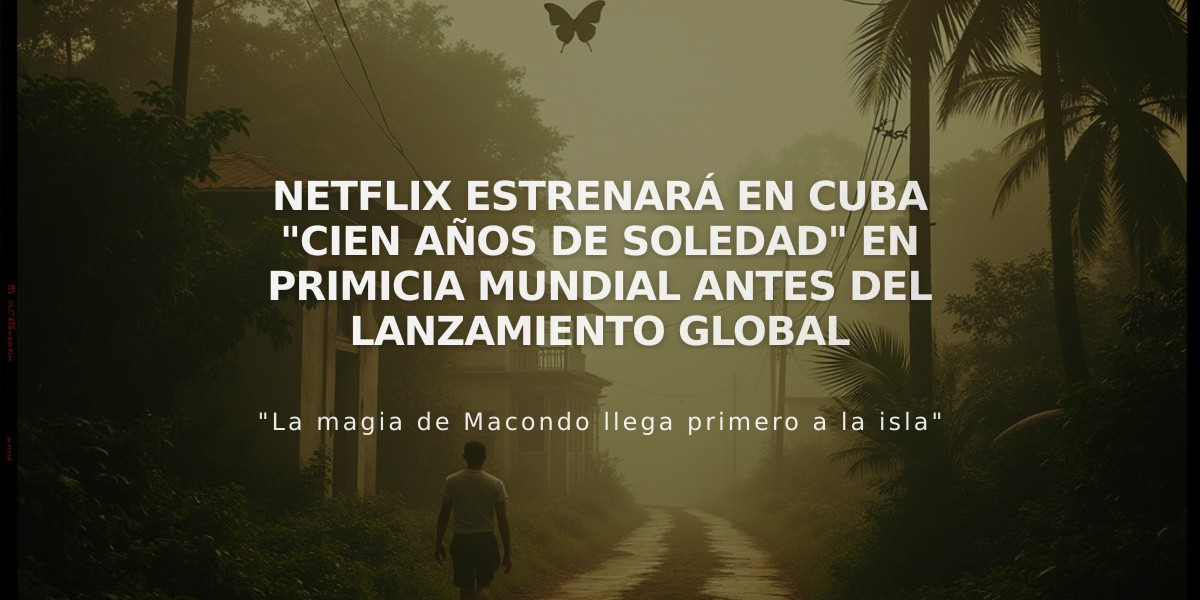 Netflix estrenará en Cuba "Cien Años de Soledad" en primicia mundial antes del lanzamiento global