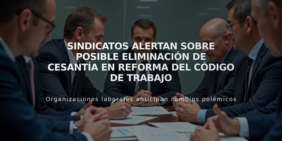 Sindicatos alertan sobre posible eliminación de cesantía en reforma del Código de Trabajo