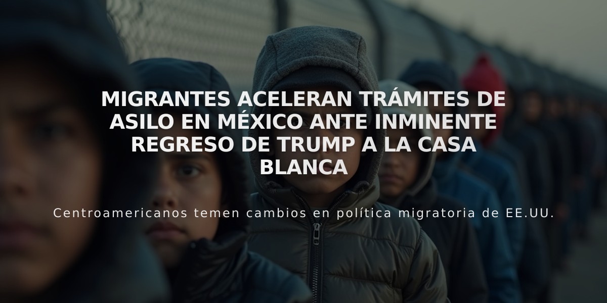 Migrantes aceleran trámites de asilo en México ante inminente regreso de Trump a la Casa Blanca