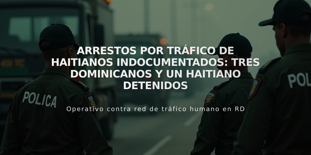 Arrestos por tráfico de haitianos indocumentados: tres dominicanos y un haitiano detenidos