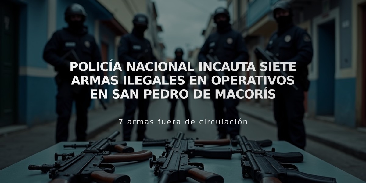 Policía Nacional incauta siete armas ilegales en operativos en San Pedro de Macorís