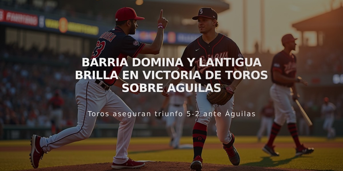 Barria domina y Lantigua brilla en victoria de Toros sobre Aguilas