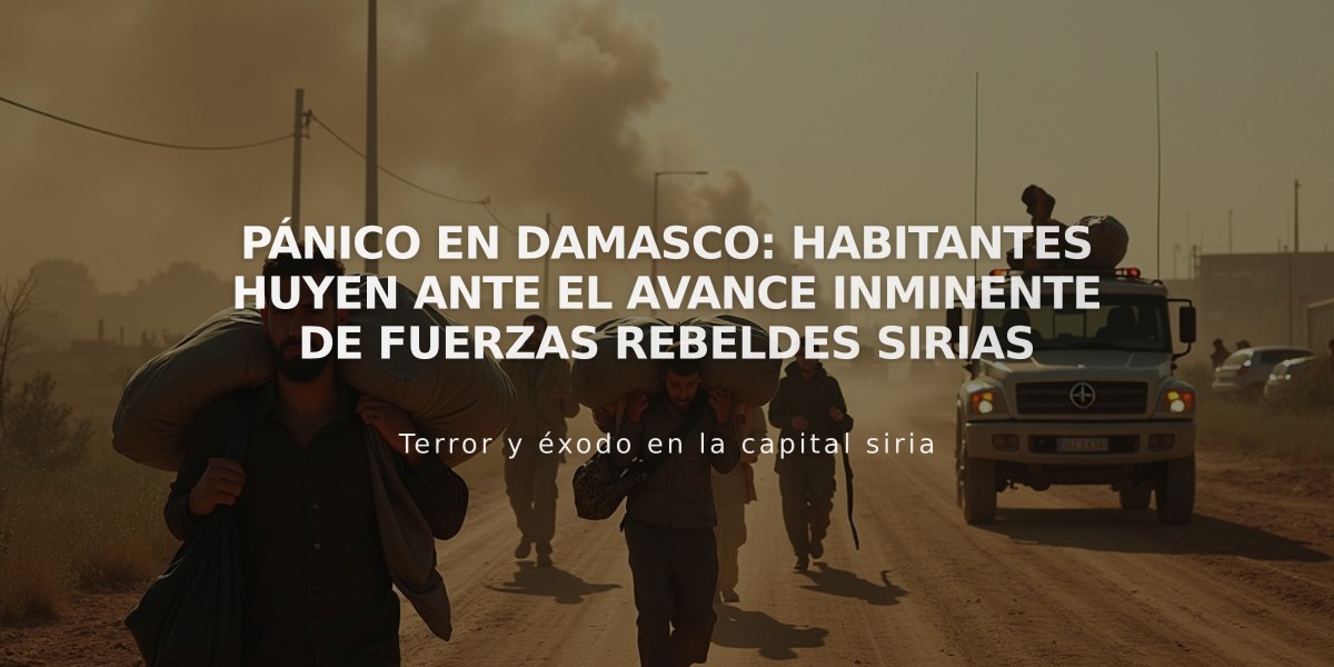 Pánico en Damasco: habitantes huyen ante el avance inminente de fuerzas rebeldes sirias