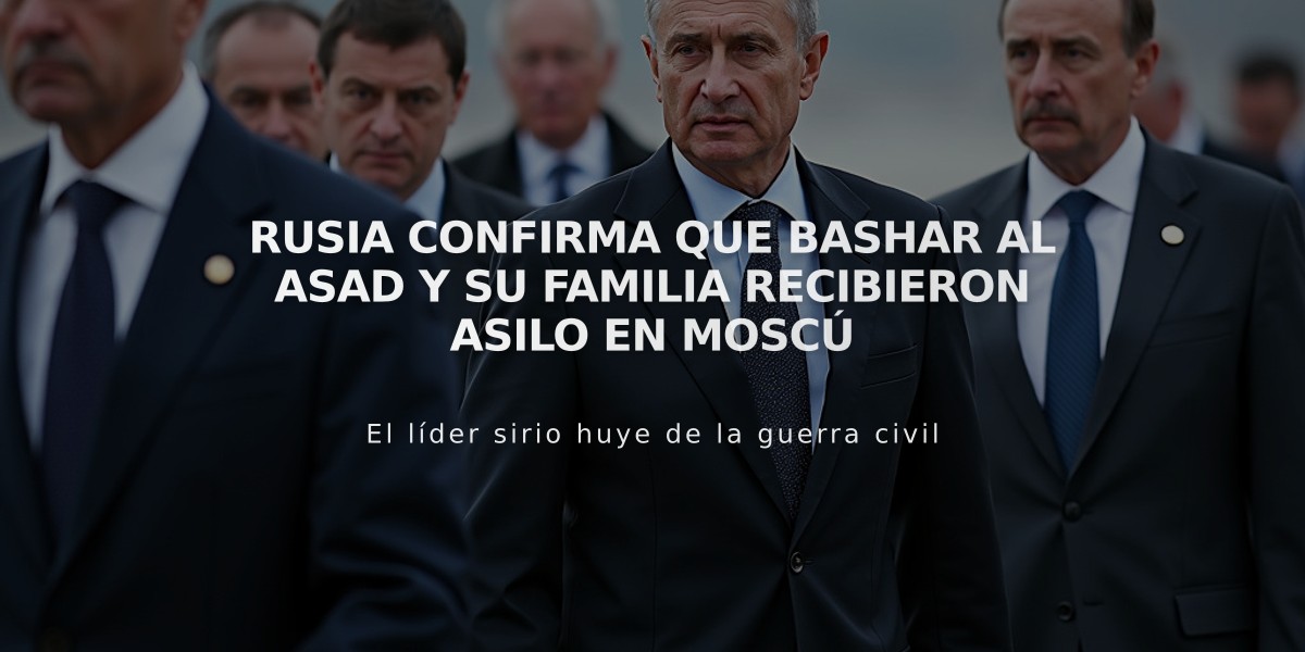 Rusia confirma que Bashar al Asad y su familia recibieron asilo en Moscú