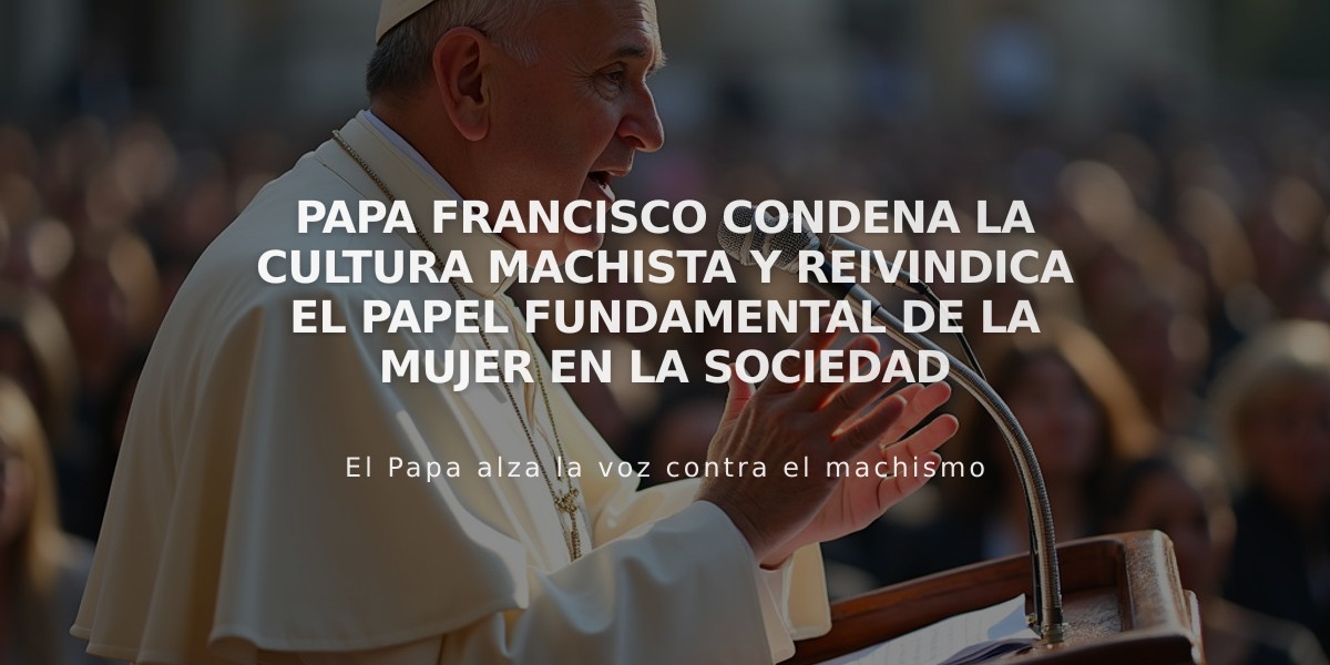 Papa Francisco condena la cultura machista y reivindica el papel fundamental de la mujer en la sociedad