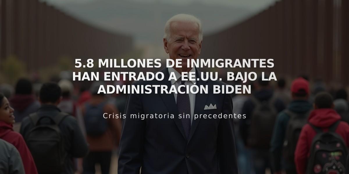 5.8 millones de inmigrantes han entrado a EE.UU. bajo la administración Biden