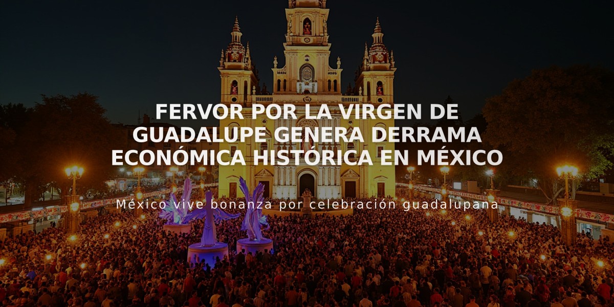 Fervor por la Virgen de Guadalupe genera derrama económica histórica en México