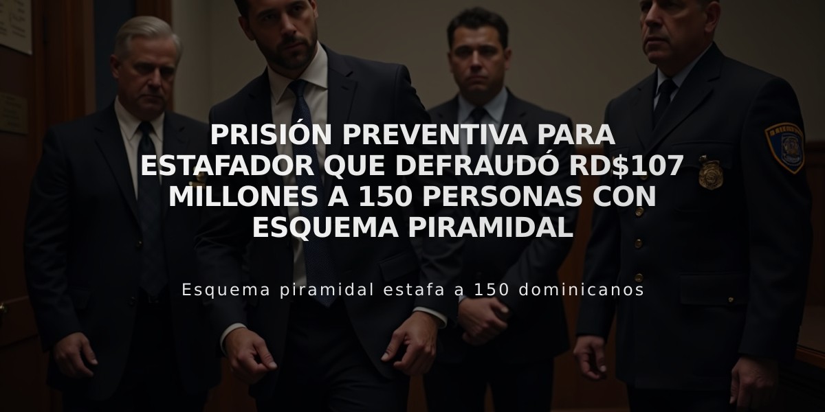 Prisión preventiva para estafador que defraudó RD$107 millones a 150 personas con esquema piramidal