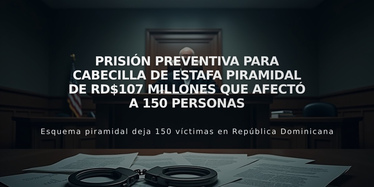 Prisión preventiva para cabecilla de estafa piramidal de RD$107 millones que afectó a 150 personas