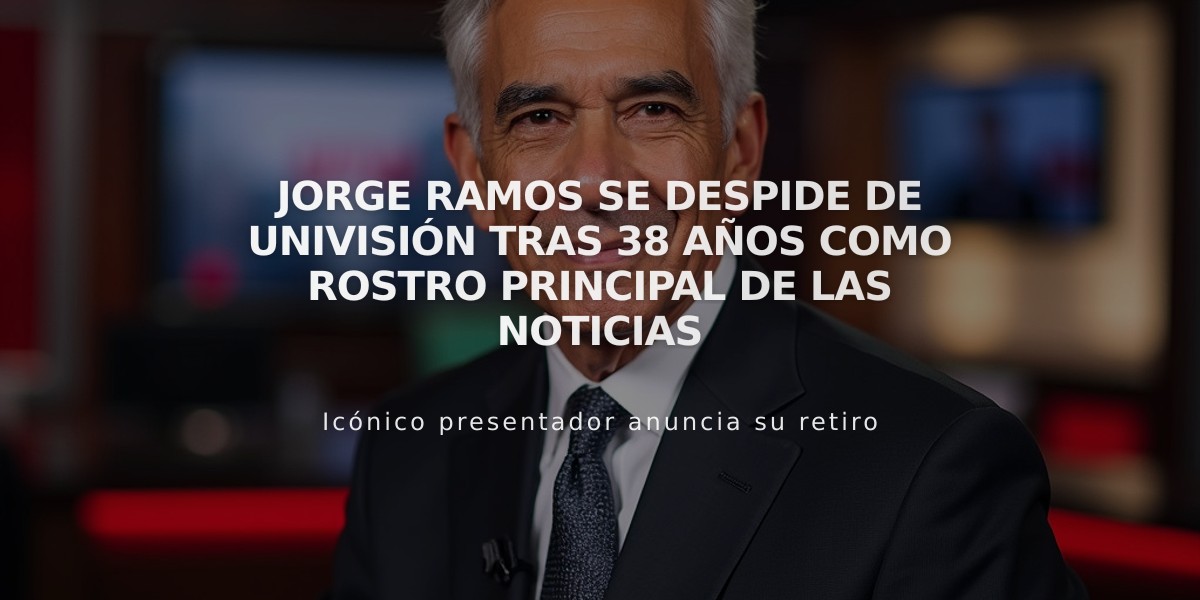 Jorge Ramos se despide de Univisión tras 38 años como rostro principal de las noticias