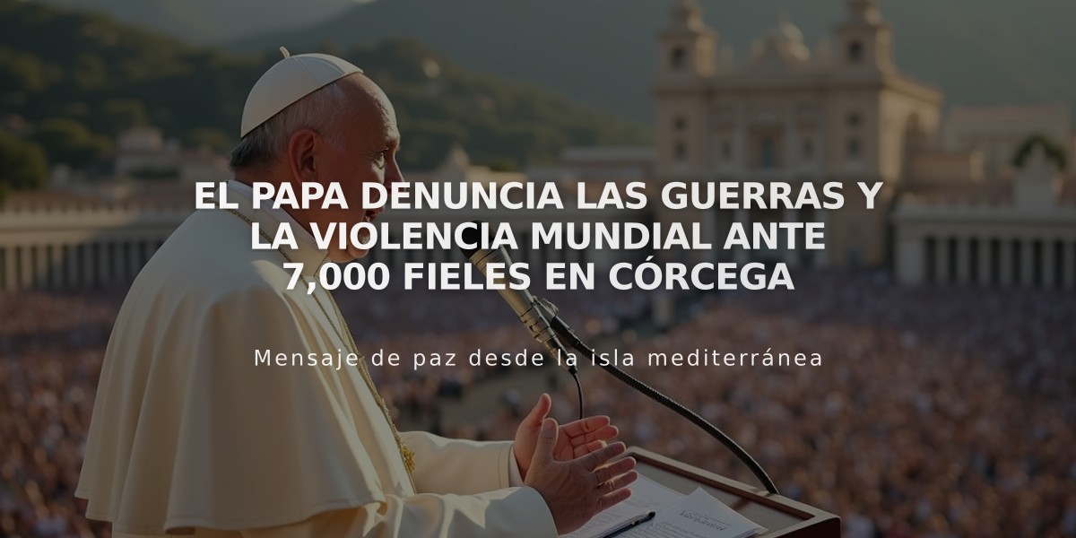 El Papa denuncia las guerras y la violencia mundial ante 7,000 fieles en Córcega