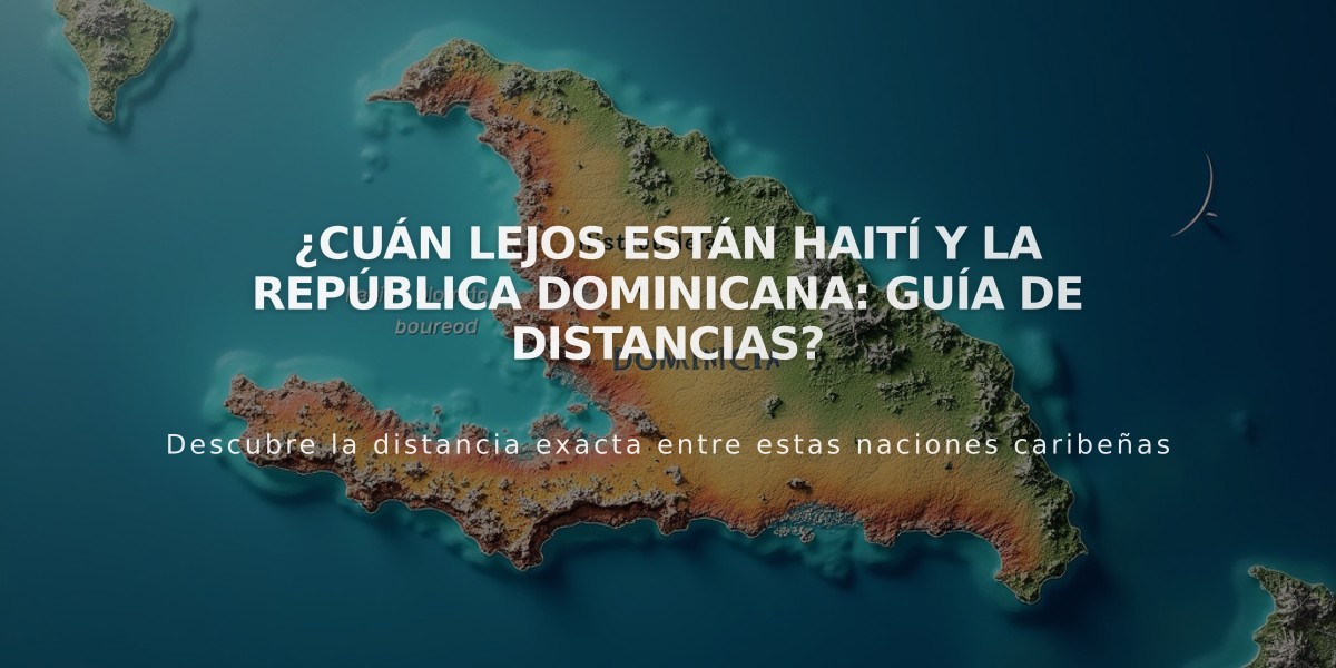 ¿Cuán lejos están Haití y la República Dominicana: Guía de distancias?