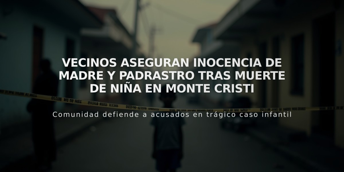 Vecinos aseguran inocencia de madre y padrastro tras muerte de niña en Monte Cristi