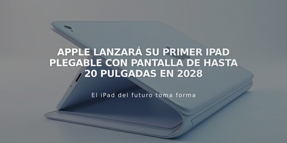 Apple lanzará su primer iPad plegable con pantalla de hasta 20 pulgadas en 2028