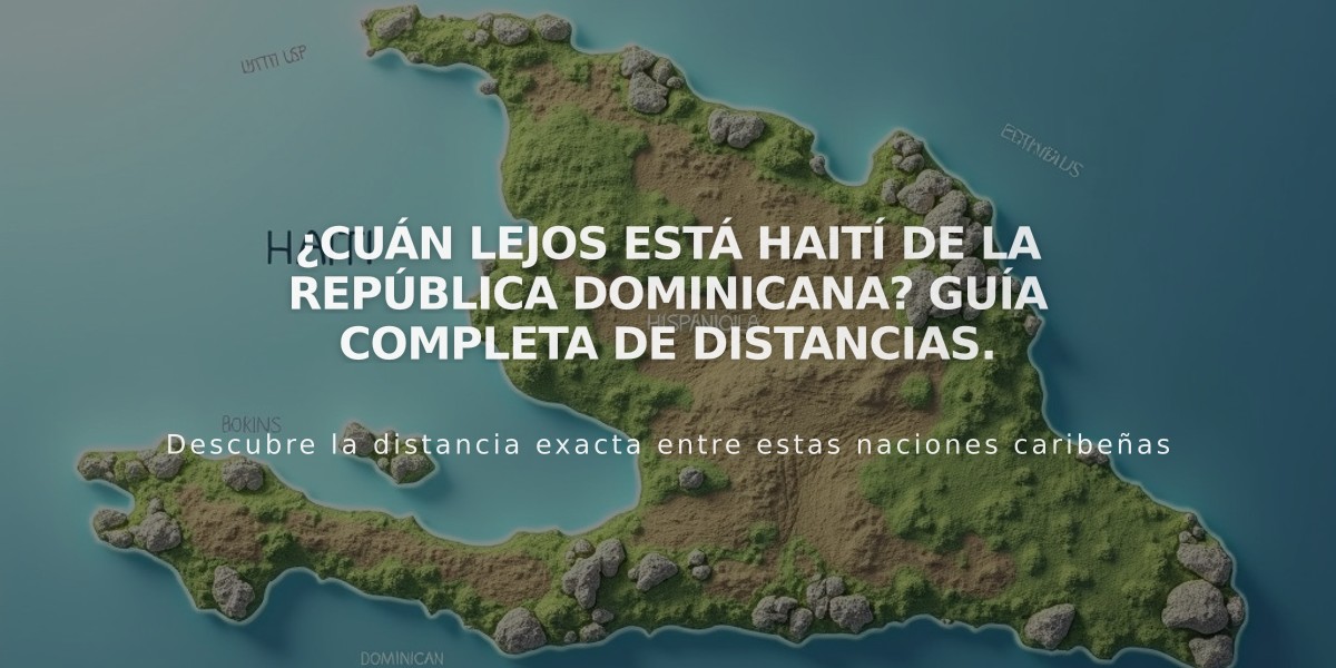 ¿Cuán lejos está Haití de la República Dominicana? Guía completa de distancias.