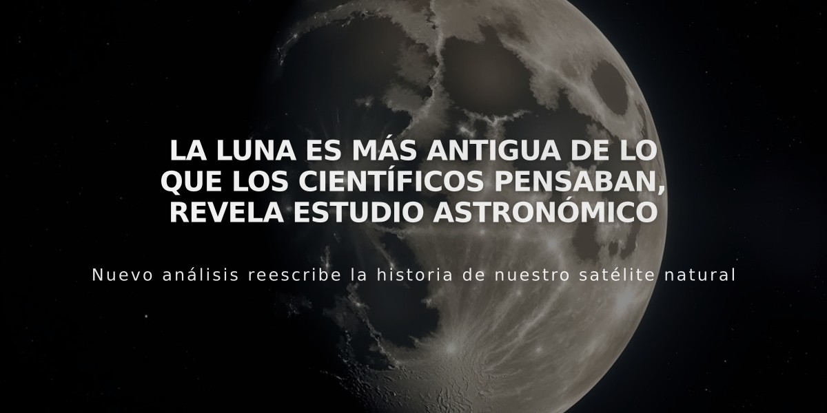 La Luna es más antigua de lo que los científicos pensaban, revela estudio astronómico