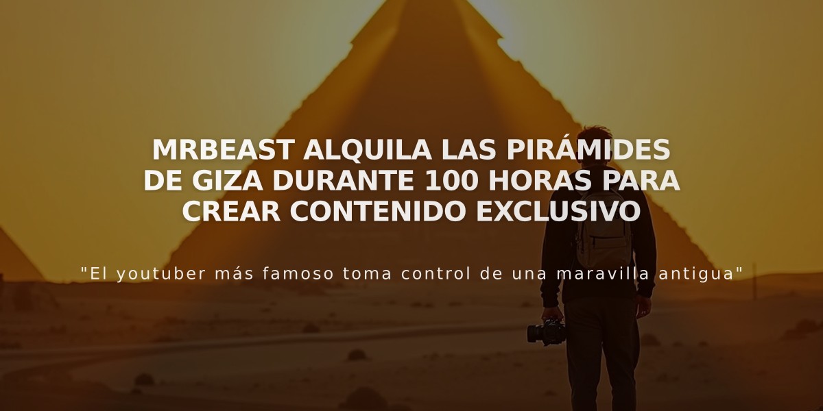 MrBeast alquila las pirámides de Giza durante 100 horas para crear contenido exclusivo