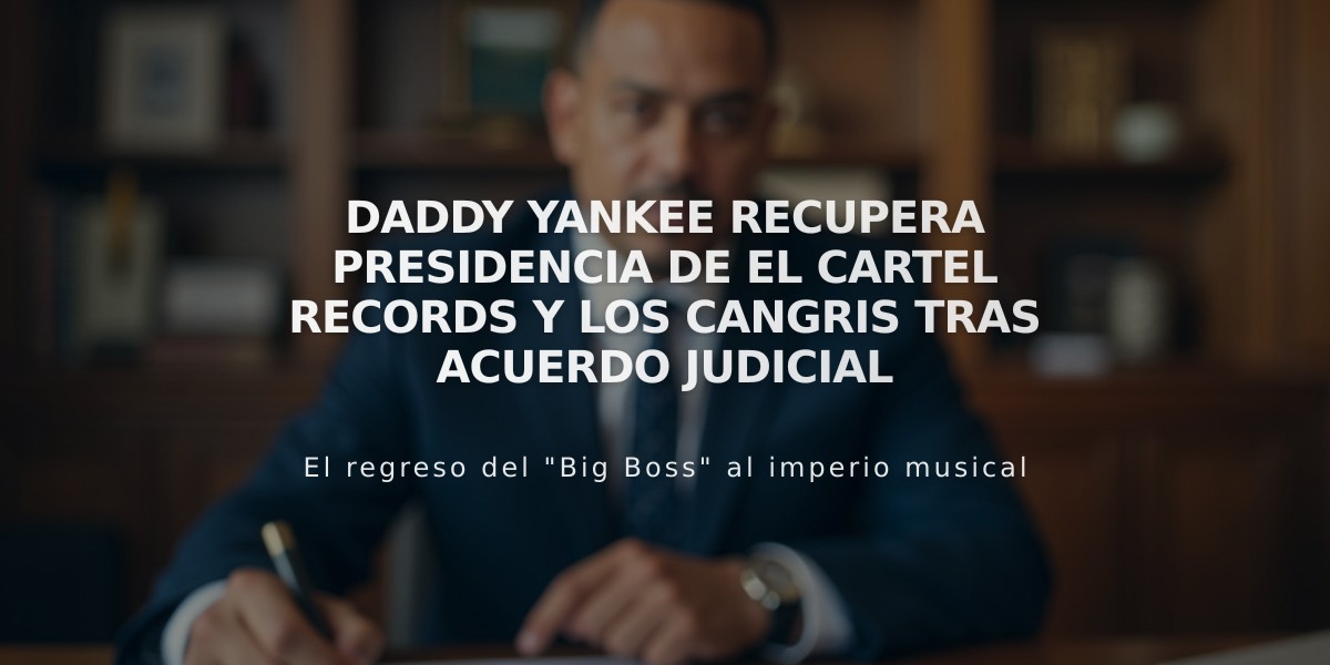 Daddy Yankee recupera presidencia de El Cartel Records y Los Cangris tras acuerdo judicial