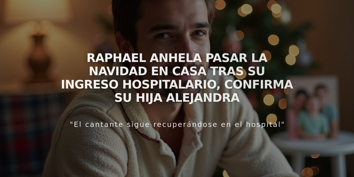 Raphael anhela pasar la Navidad en casa tras su ingreso hospitalario, confirma su hija Alejandra