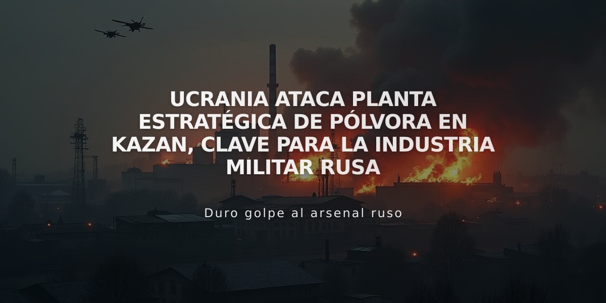 Ucrania ataca planta estratégica de pólvora en Kazan, clave para la industria militar rusa