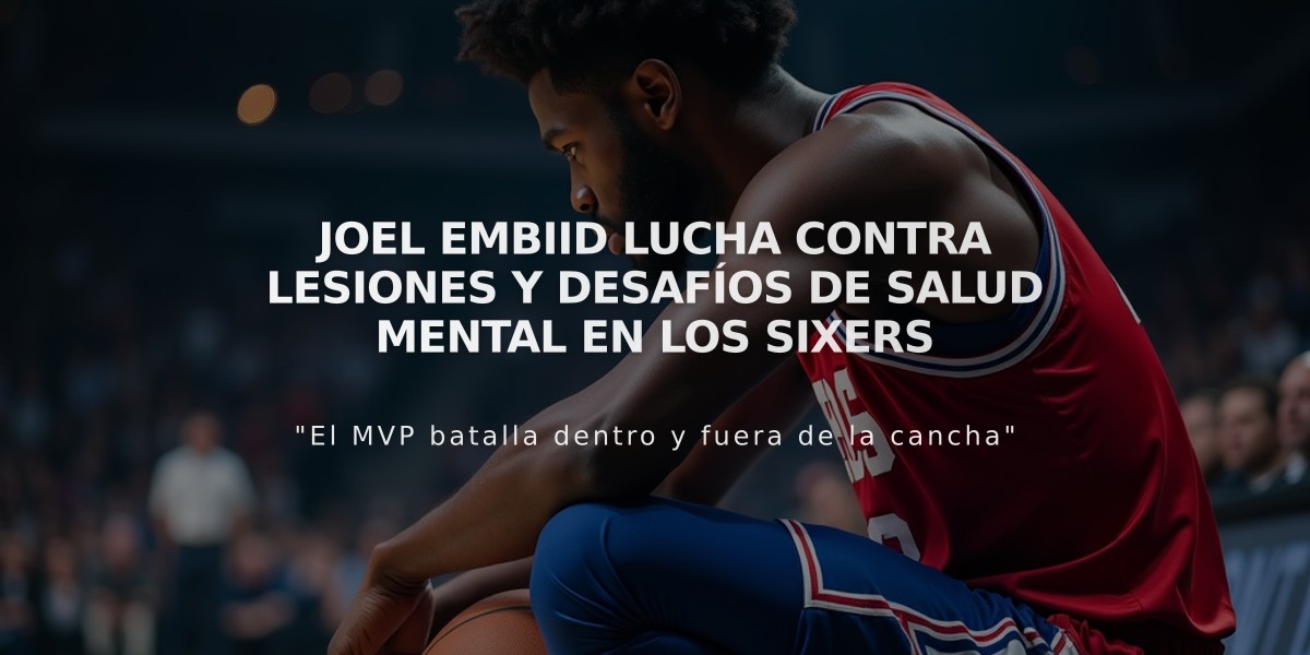 Joel Embiid lucha contra lesiones y desafíos de salud mental en los Sixers