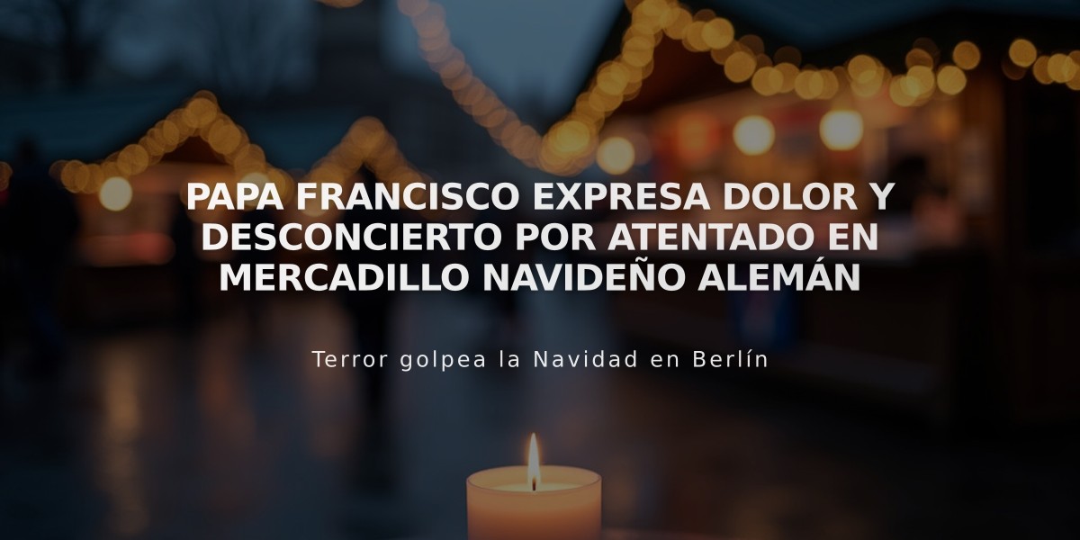 Papa Francisco expresa dolor y desconcierto por atentado en mercadillo navideño alemán