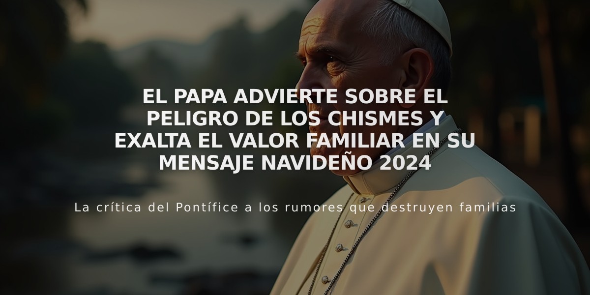 El Papa advierte sobre el peligro de los chismes y exalta el valor familiar en su mensaje navideño 2024