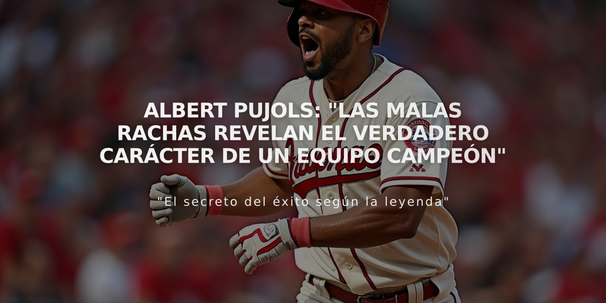 Albert Pujols: "Las malas rachas revelan el verdadero carácter de un equipo campeón"