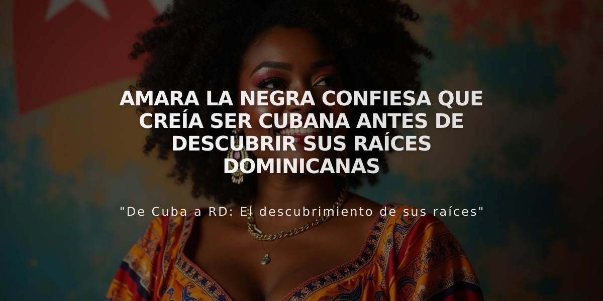 Amara La Negra confiesa que creía ser cubana antes de descubrir sus raíces dominicanas