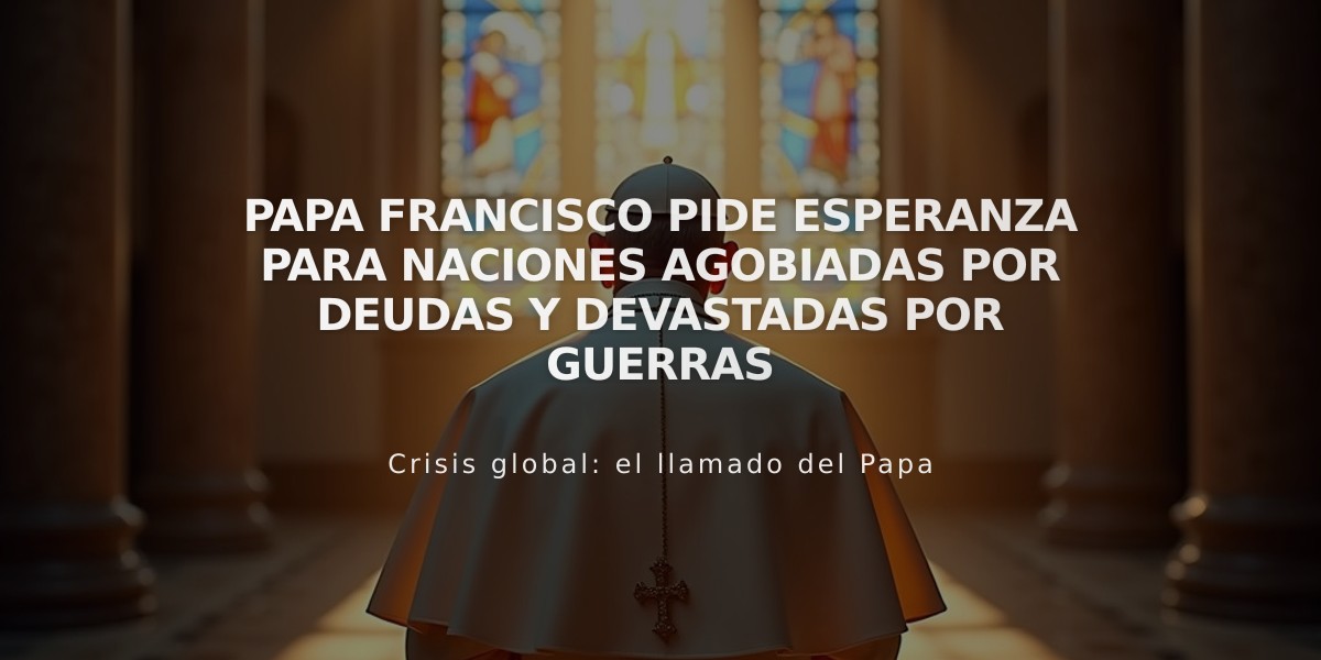 Papa Francisco pide esperanza para naciones agobiadas por deudas y devastadas por guerras