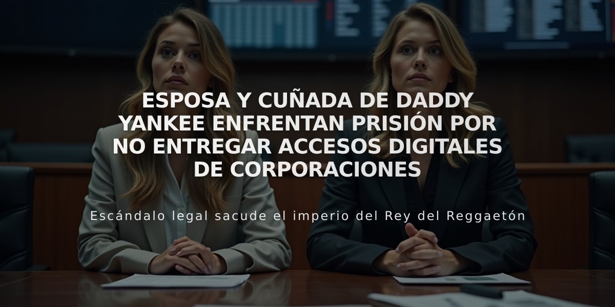 Esposa y cuñada de Daddy Yankee enfrentan prisión por no entregar accesos digitales de corporaciones