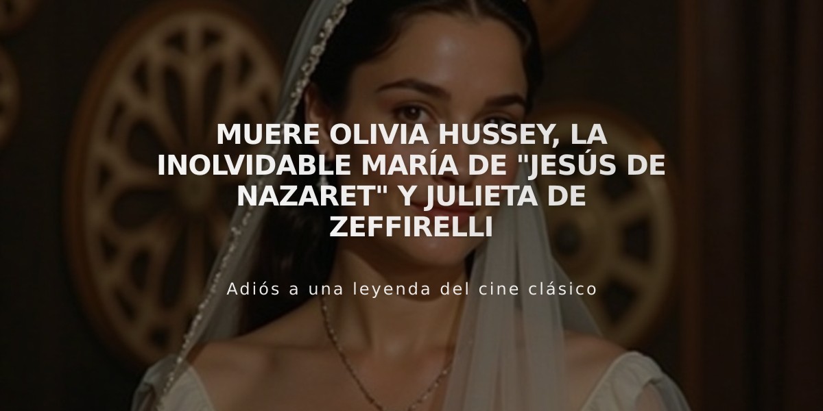 Muere Olivia Hussey, la inolvidable María de "Jesús de Nazaret" y Julieta de Zeffirelli