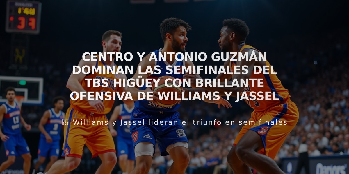 Centro y Antonio Guzmán dominan las semifinales del TBS Higüey con brillante ofensiva de Williams y Jassel