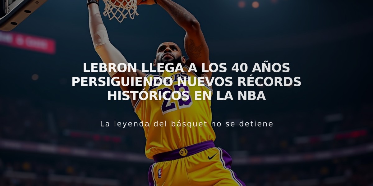 LeBron llega a los 40 años persiguiendo nuevos récords históricos en la NBA