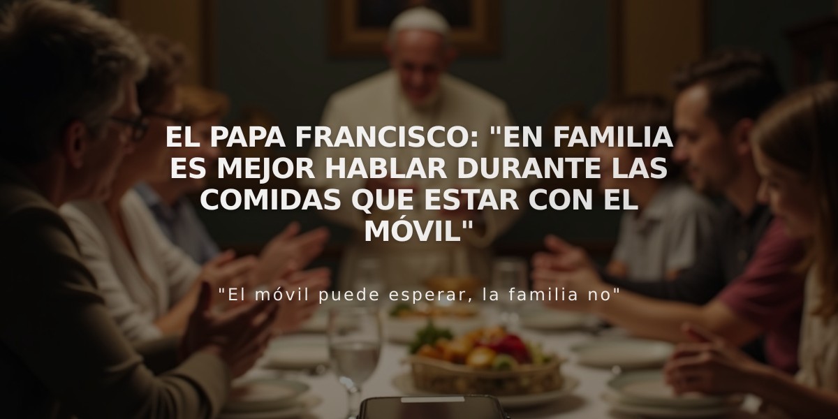 El Papa Francisco: "En familia es mejor hablar durante las comidas que estar con el móvil"