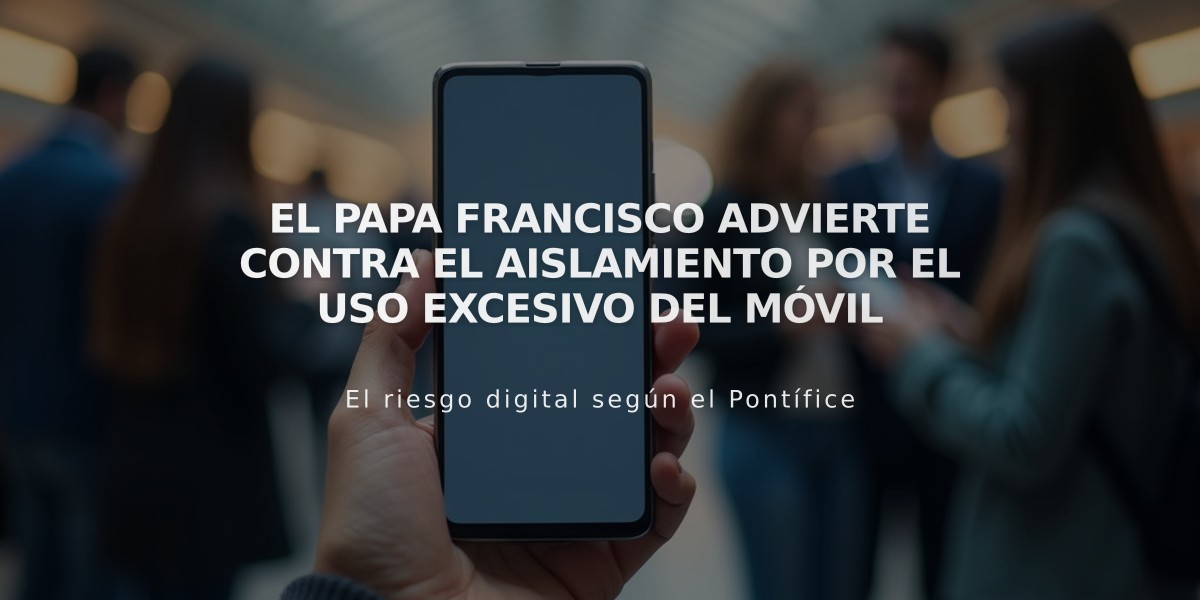 El Papa Francisco advierte contra el aislamiento por el uso excesivo del móvil