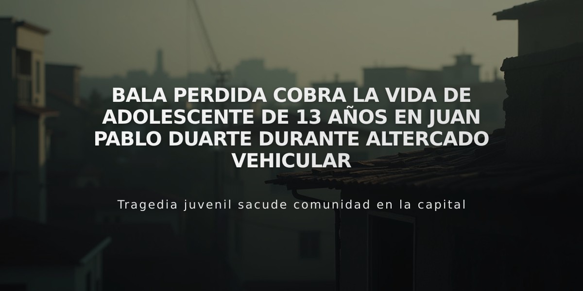 Bala perdida cobra la vida de adolescente de 13 años en Juan Pablo Duarte durante altercado vehicular