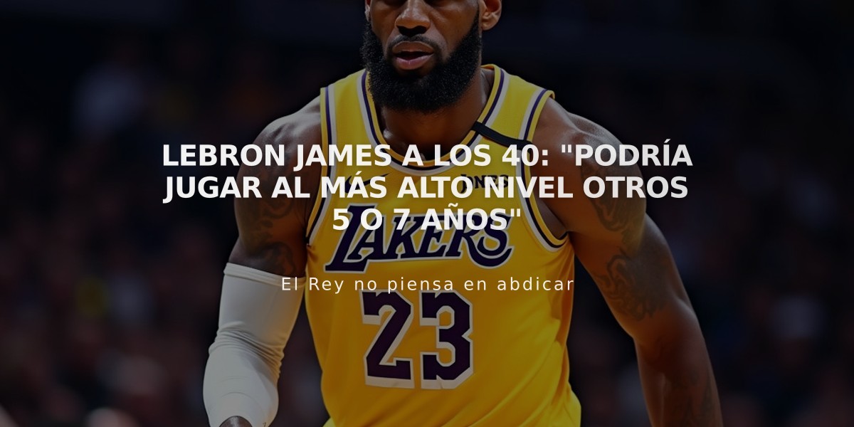 LeBron James a los 40: "Podría jugar al más alto nivel otros 5 o 7 años"