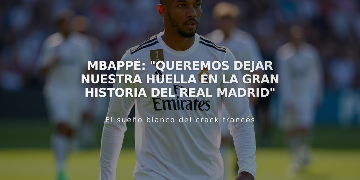 Mbappé: "Queremos dejar nuestra huella en la gran historia del Real Madrid"