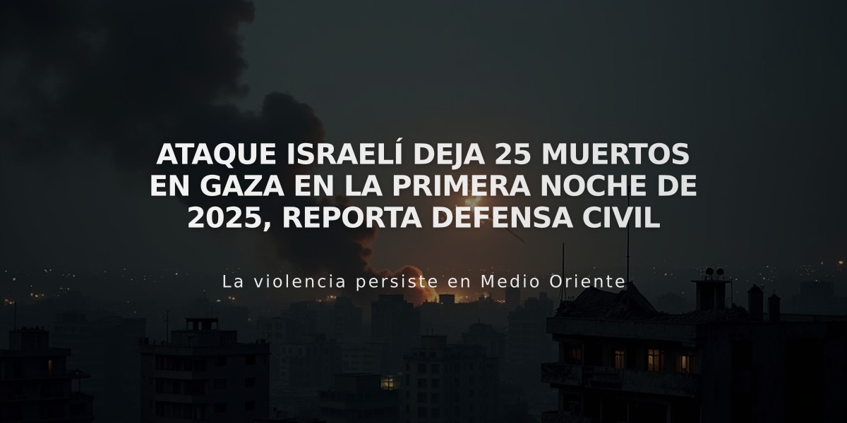 Ataque israelí deja 25 muertos en Gaza en la primera noche de 2025, reporta Defensa Civil