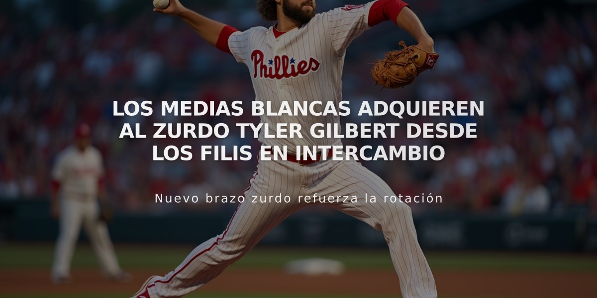 Los Medias Blancas adquieren al zurdo Tyler Gilbert desde los Filis en intercambio