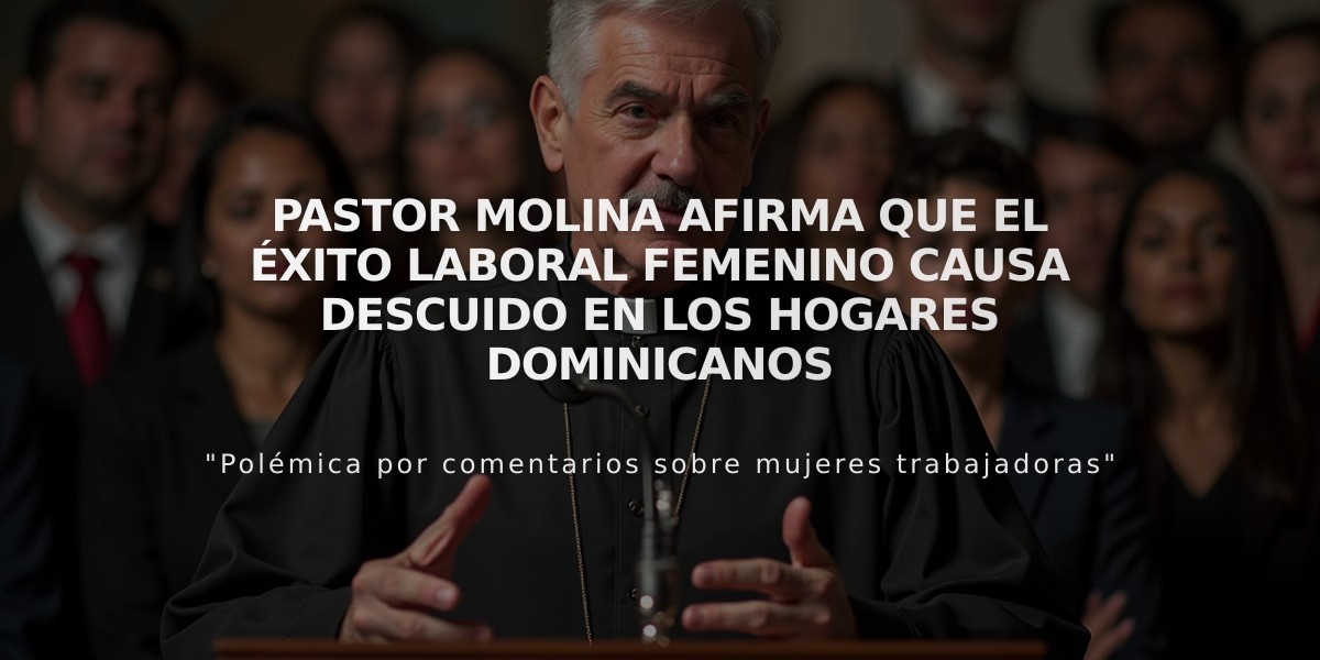 Pastor Molina afirma que el éxito laboral femenino causa descuido en los hogares dominicanos