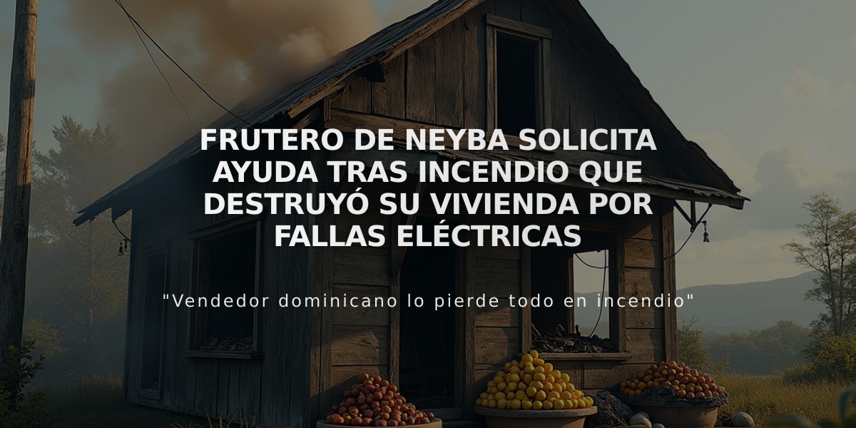 Frutero de Neyba solicita ayuda tras incendio que destruyó su vivienda por fallas eléctricas