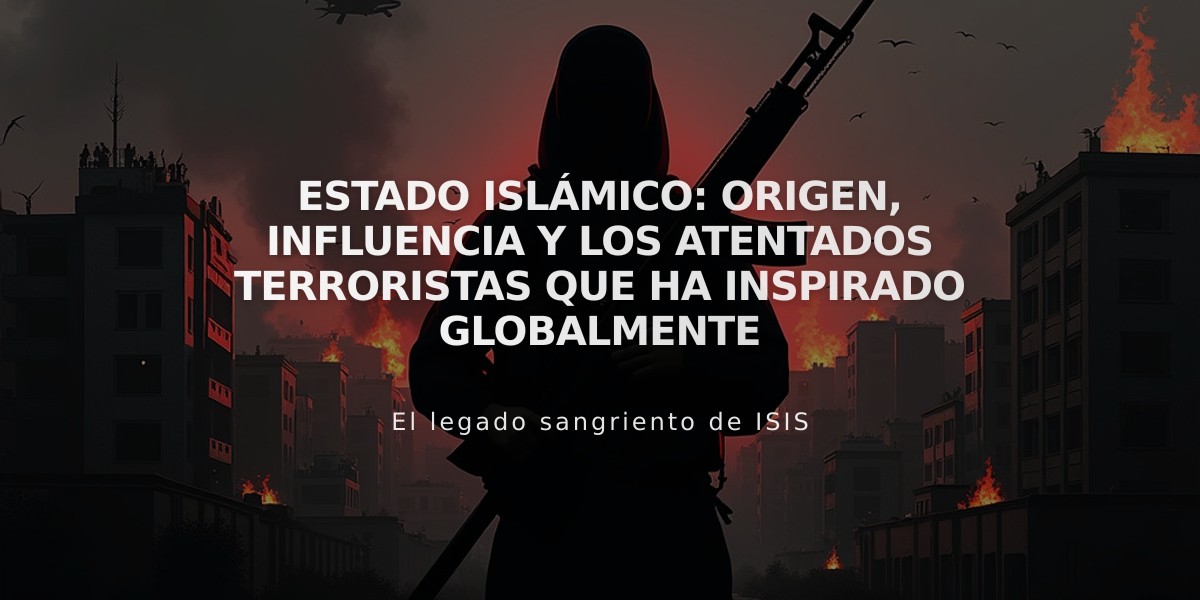 Estado Islámico: Origen, influencia y los atentados terroristas que ha inspirado globalmente