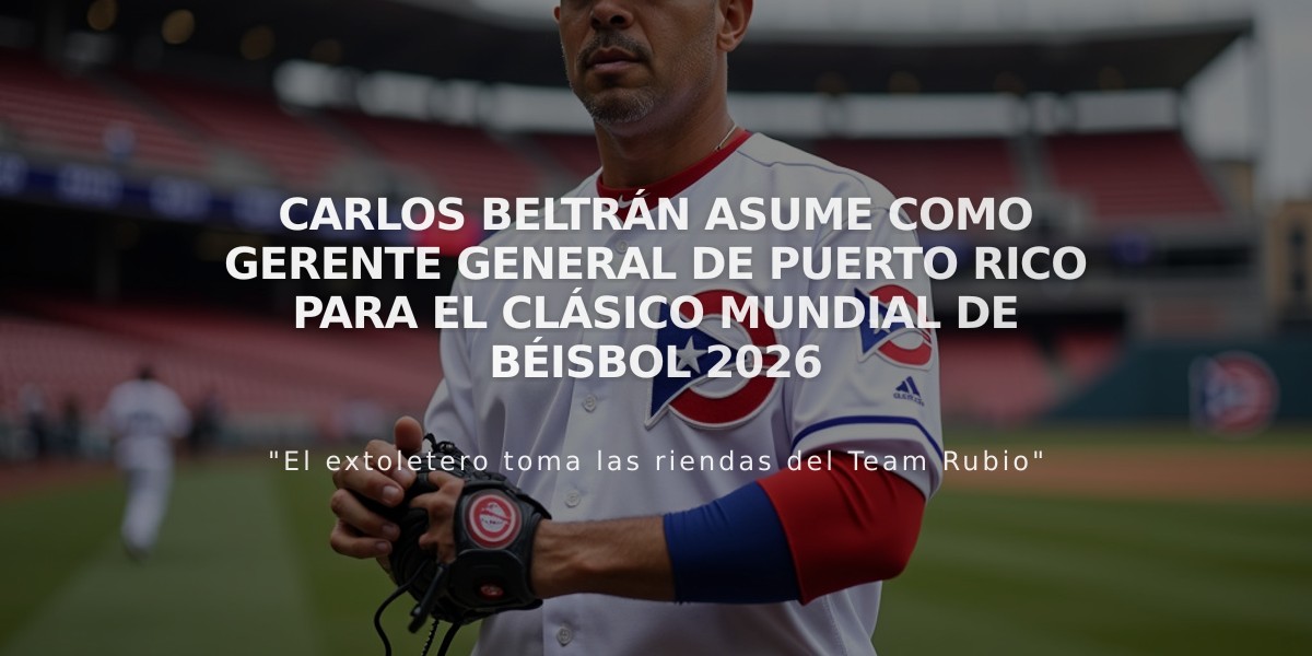 Carlos Beltrán asume como gerente general de Puerto Rico para el Clásico Mundial de Béisbol 2026