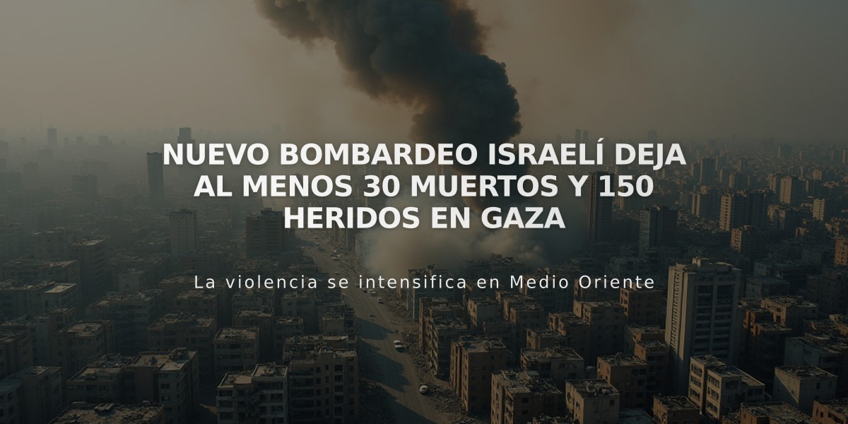 Nuevo bombardeo israelí deja al menos 30 muertos y 150 heridos en Gaza