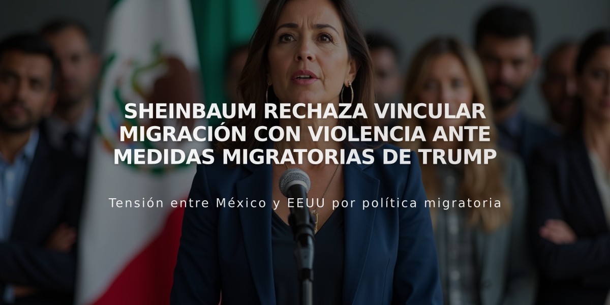 Sheinbaum rechaza vincular migración con violencia ante medidas migratorias de Trump