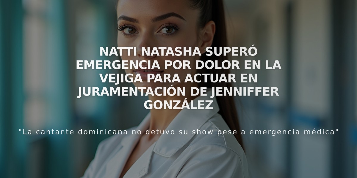 Natti Natasha superó emergencia por dolor en la vejiga para actuar en juramentación de Jenniffer González